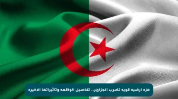 هزة أرضية قوية تضرب الجزائر.. تفاصيل الواقعة وتأثيراتها الأخيرة